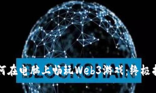 如何在电脑上畅玩Web3游戏：终极指南