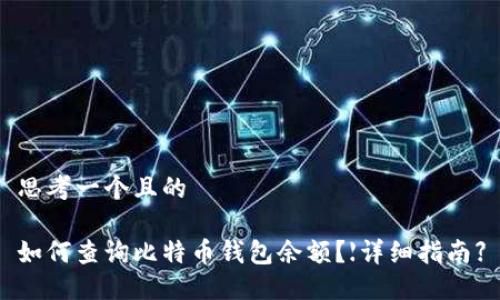 思考一个且的

如何查询比特币钱包余额？【详细指南】