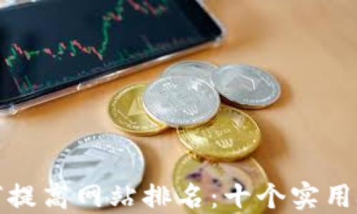 
如何提高网站排名：十个实用技巧