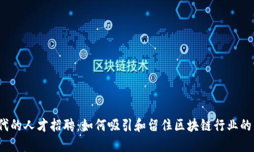 Web3时代的人才招聘：如何吸引和留住区块链行业的顶尖人才