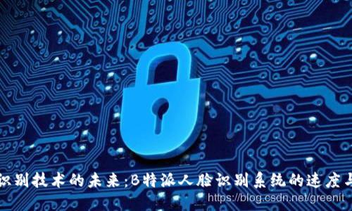 人脸识别技术的未来：B特派人脸识别系统的速度与应用
