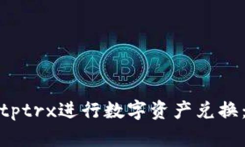 如何使用Bitptrx进行数字资产兑换：全方位指南