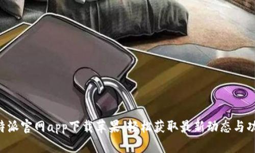 B特派官网app下载苹果：轻松获取最新动态与功能