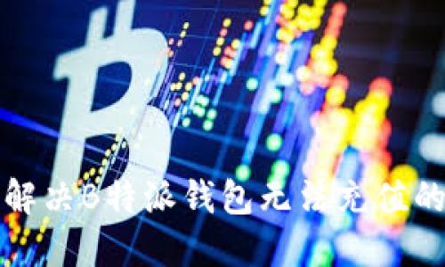 如何解决B特派钱包无法充值的问题
