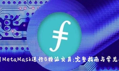 如何使用MetaMask进行B特派交易：完整指南与常见问题解答