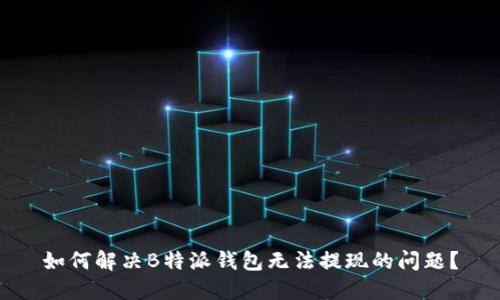 如何解决B特派钱包无法提现的问题？