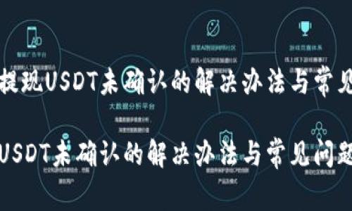 在比特派提现USDT未确认的解决办法与常见问题解析

比特派发USDT未确认的解决办法与常见问题解析