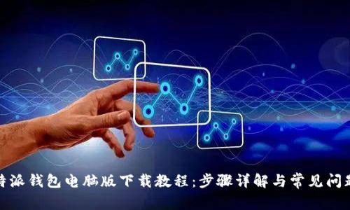 : 比特派钱包电脑版下载教程：步骤详解与常见问题解答