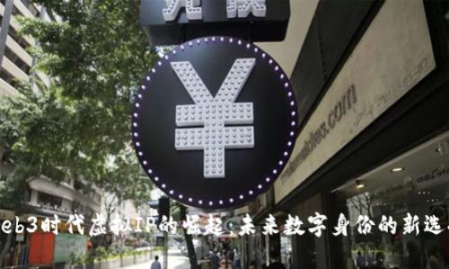 Web3时代虚拟IP的崛起：未来数字身份的新选择