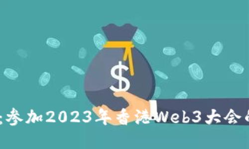 探索未来：参加2023年香港Web3大会的5大理由