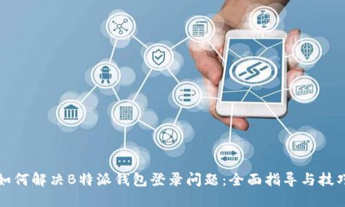 如何解决B特派钱包登录问题：全面指导与技巧