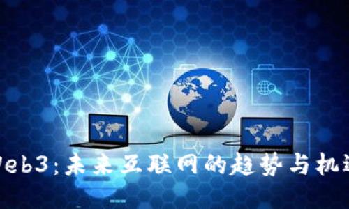 Web3：未来互联网的趋势与机遇