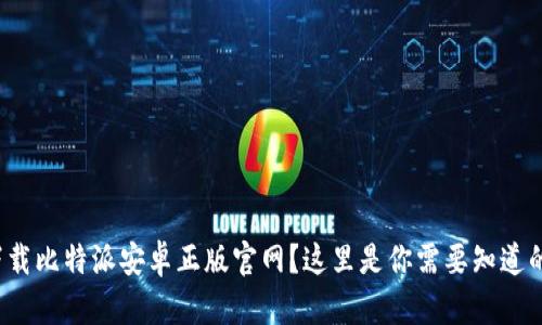 : 想下载比特派安卓正版官网？这里是你需要知道的一切！