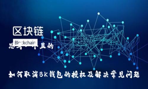 思考一个且的


如何取消BK钱包的授权及解决常见问题