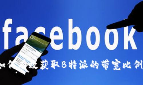 如何有效获取B特派的带宽比例？