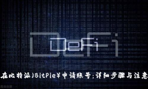 如何在比特派（BitPie）申请账号：详细步骤与注意事项