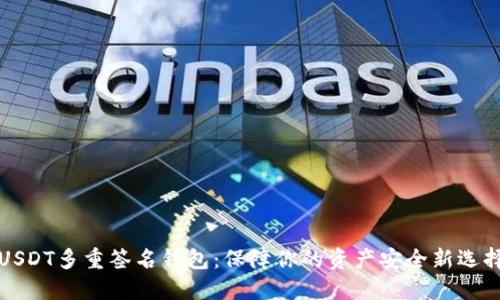 USDT多重签名钱包：保障你的资产安全新选择