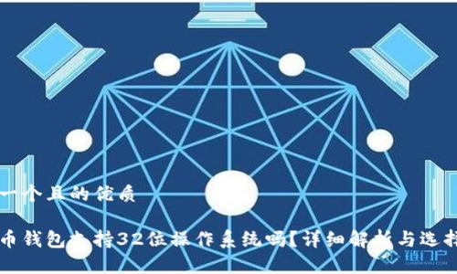思考一个且的优质

比特币钱包支持32位操作系统吗？详细解析与选择指南