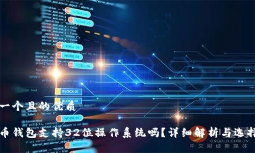 思考一个且的优质

比特币钱包支持32位操作系统吗？详细解析与选择指南