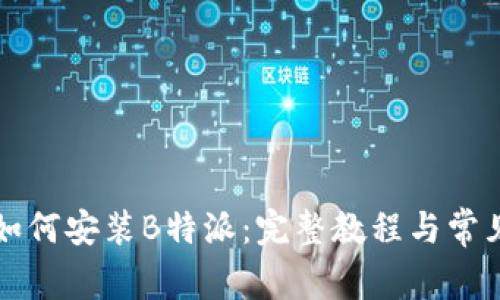 华为手机如何安装B特派：完整教程与常见问题解答