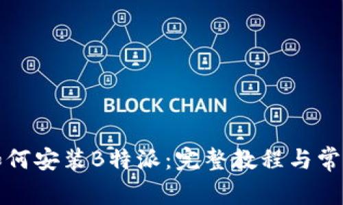 华为手机如何安装B特派：完整教程与常见问题解答