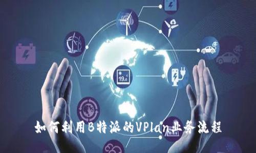 如何利用B特派的VPlan业务流程