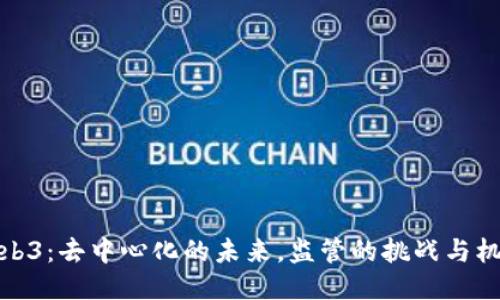 Web3：去中心化的未来，监管的挑战与机遇