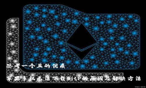 思考一个且的优质

苹果手机无法下载BitP的原因及解决方法