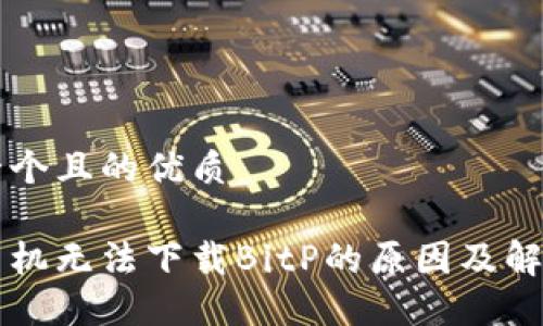 思考一个且的优质

苹果手机无法下载BitP的原因及解决方法
