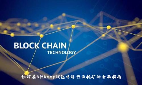 如何在BitKeep钱包中进行云挖矿的全面指南