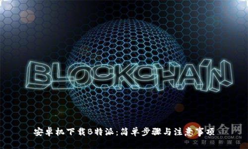 安卓机下载B特派：简单步骤与注意事项