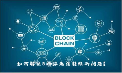 如何解决B特派无法转账的问题？