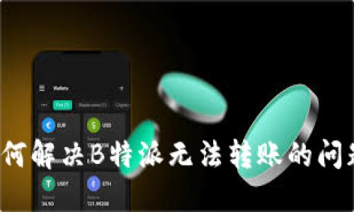 如何解决B特派无法转账的问题？