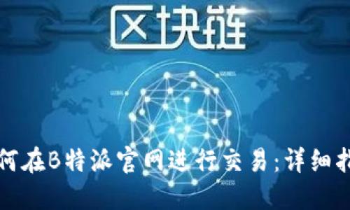 如何在B特派官网进行交易：详细指南