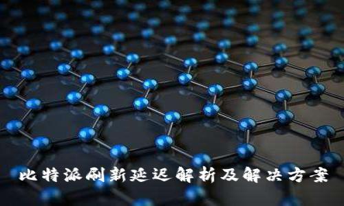 比特派刷新延迟解析及解决方案