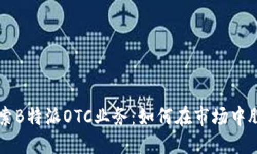 深入探索B特派OTC业务：如何在市场中脱颖而出