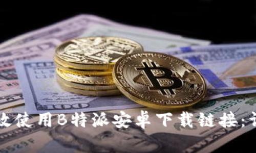 如何有效使用B特派安卓下载链接：详细指南