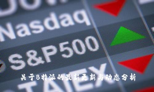 关于B特派的最新更新与动态分析