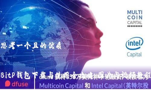 思考一个且的优质


BitP钱包下载与使用全攻略：图片与视频教程