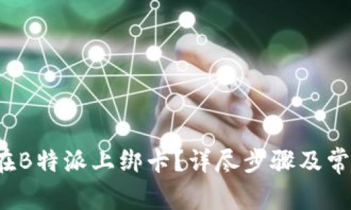 优质 如何在B特派上绑卡？详尽步骤及常见问题解答