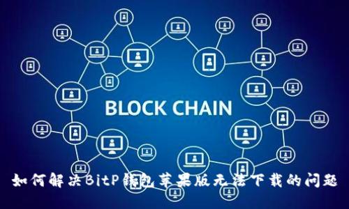 如何解决BitP钱包苹果版无法下载的问题