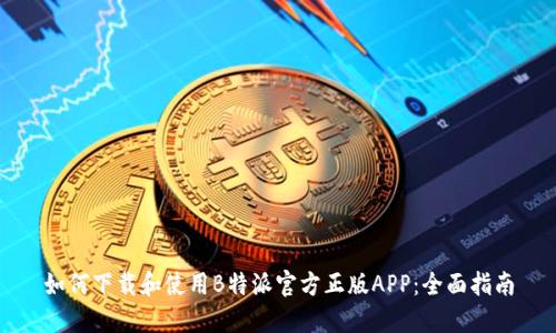 如何下载和使用B特派官方正版APP：全面指南