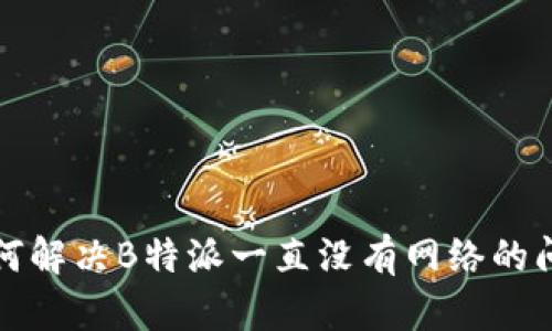 如何解决B特派一直没有网络的问题