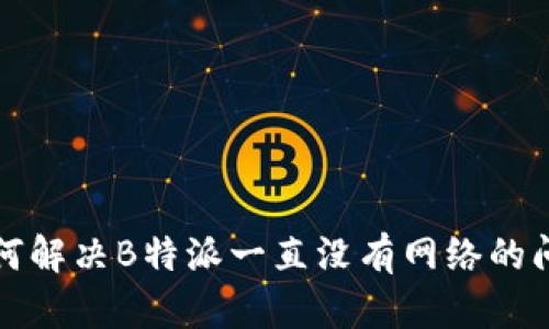 如何解决B特派一直没有网络的问题