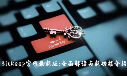 BitKeep官网最新版：全面解读与新功能介绍