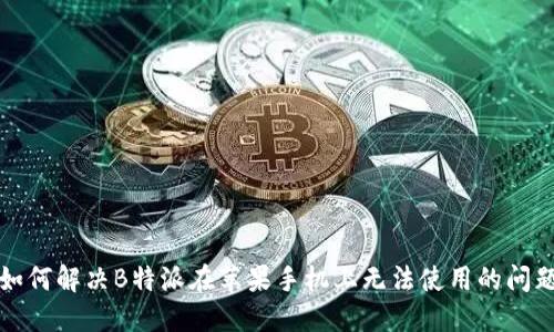 如何解决B特派在苹果手机上无法使用的问题