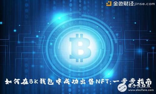 如何在BK钱包中成功出售NFT：一步步指南