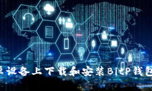 如何在安卓设备上下载和安装BitP钱包：完整指南