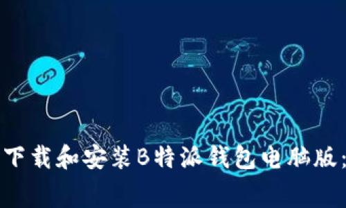 如何免费下载和安装B特派钱包电脑版：全面指南