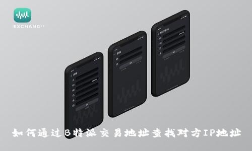 如何通过B特派交易地址查找对方IP地址